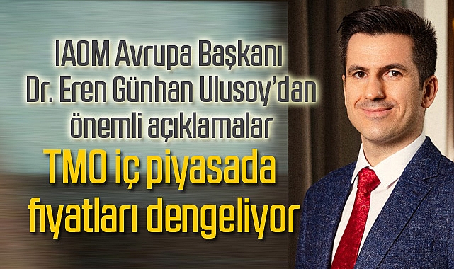 ULUSLARARASI UN SANAYİCİLERİ VE HUBUBATÇILAR BİRLİĞİ (IAOM) AVRASYA BAŞKANI DR. EREN GÜNHAN ULUSOY  “TMO, İÇ PİYASADA FİYATLARI DENGELİYOR”