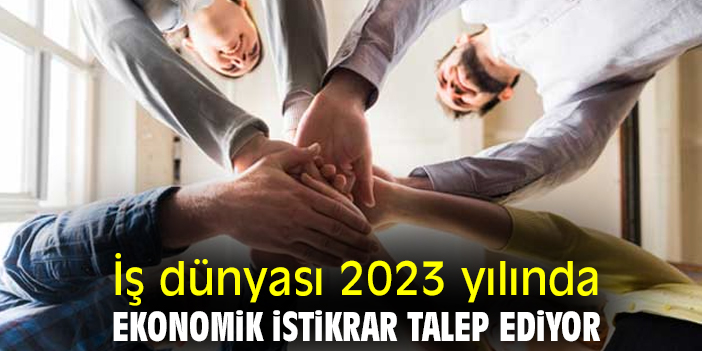 İş Dünyası 2023’te Ekonomik İstikrar Bekliyor