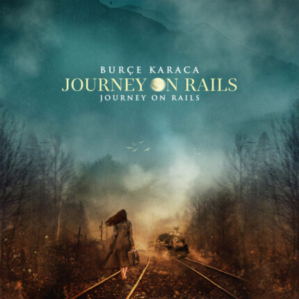 BURÇE KARACA’DAN YOLCULUK ALBUMU   “JOURNEY ON RAILS” ÇIKTI!