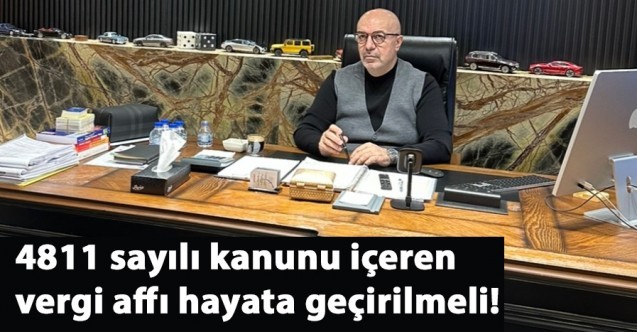 4811 sayılı kanunu içeren vergi affı hayata geçirilmeli!