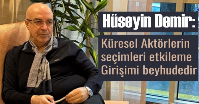 Küresel Aktörlerin seçimleri etkileme girişimi beyhudedir.