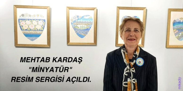 Mehtab Kardaş’ın Minyatür Sergisi Açıldı.