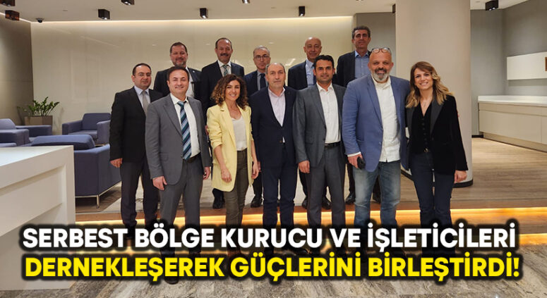 SERBEST BÖLGE KURUCU VE İŞLETİCİLERİ DERNEKLEŞEREK GÜÇLERİNİ BİRLEŞTİRDİ