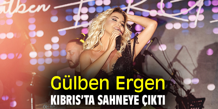 GÜLBEN ERGEN KIBRIS’A NEŞE SAÇTI
