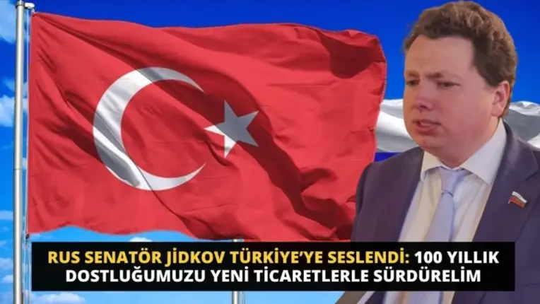 RUS SENATÖR JİDKOV TÜRKİYE’YE SESLENDİ: 100 YILLIK DOSTLUĞUMUZU YENİ TİCARETLERLE SÜRDÜRELİM