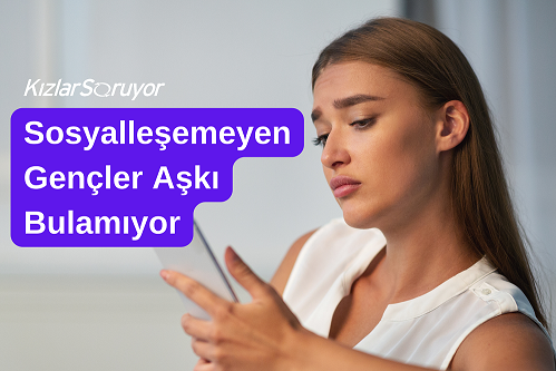 Sosyalleşemeyen Gençler Aşkı Bulamıyor – KızlarSoruyor’un Anket Sonuçları Açıklandı