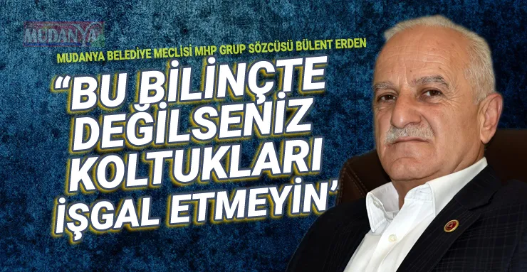 Bülent Erden; “Türkyılmaz GİDERAYAK MUDANYA’YA BİR YARA DAHA AÇMA!”