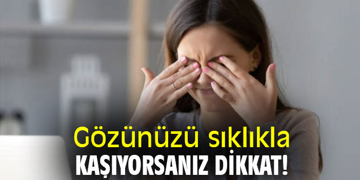Gözünüzü Sık Kaşıyorsanız Dikkat !