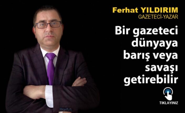 Bir gazeteci dünyaya barış veya savaşı getirebilir