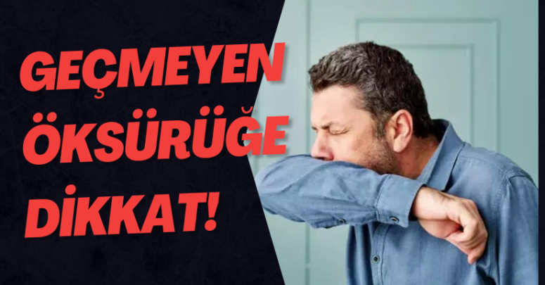 GEÇMEYEN ÖKSÜRÜĞE DİKKAT!