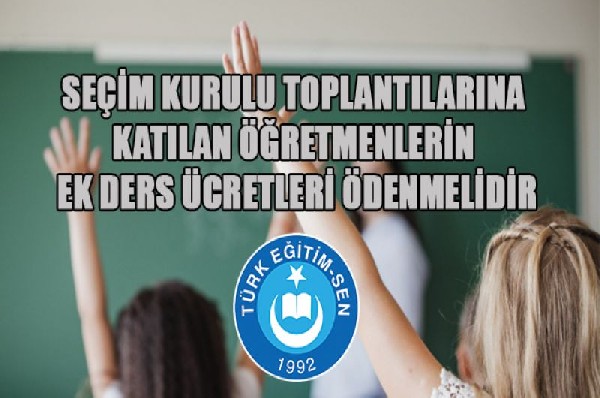 TÜRK EĞİTİM SEN; SEÇİM KURULU TOPLANTILARINA KATILAN ÖĞRETMENLERİN EK DERS ÜCRETLERİ ÖDENMELİDİR