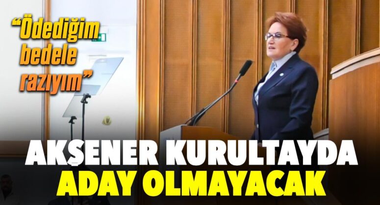 Akşener kurultayda aday olmayacak!