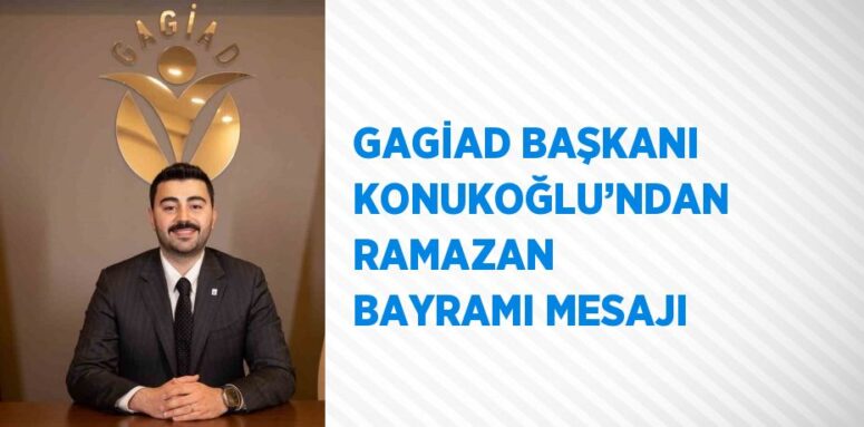 GAGİAD YÖNETİM KURULU BAŞKANI YİĞİTCAN KONUKOĞLU’NDAN  RAMAZAN BAYRAMI MESAJI