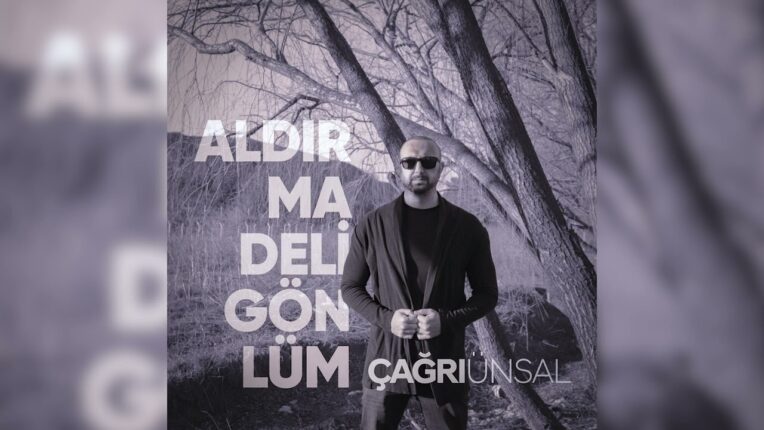 ÇAĞRI ÜNSAL ‘ALDIRMA DELİ GÖNLÜM’