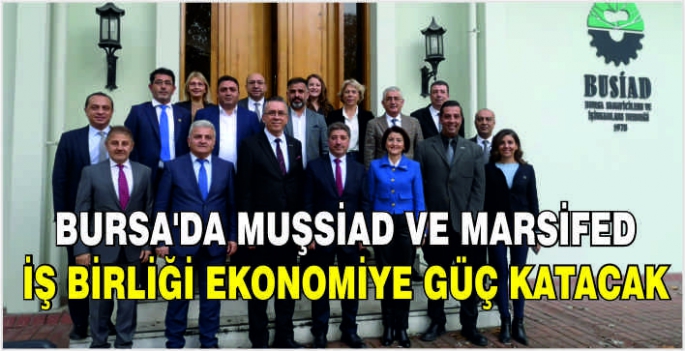 Bursa MUŞSİAD ve MARSİFED İş Birliği Ekonomiye Katkı Sunmak Üzere Atılan İlkadım…