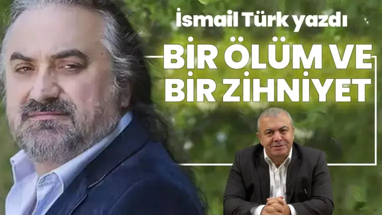 İsmail Türk yazdı; Bir ölüm ve bir zihniyet