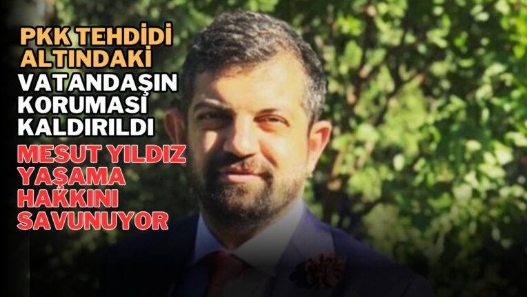 PKK Tehdidi Altındaki Vatandaşın Koruması Kaldırıldı: Mesut Yıldız Yaşama Hakkını Savunuyor