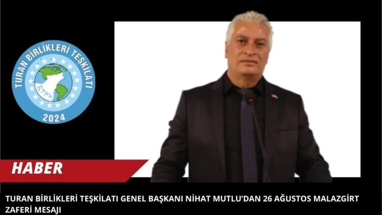 Turan Birlikleri Teşkilatı Genel Başkanı Nihat Mutlu’dan 26 Ağustos Malazgirt Zaferi Mesajı