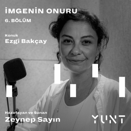 YUNT’UN “İMGENİN ONURU” BAŞLIKLI PODCAST YAYINININ ALTINCI KONUĞU EZGİ BAKÇAY!