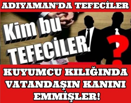 ADIYAMAN’DA TEFECİLER KUYUMCU KILIĞINDA VATANDAŞIN KANINI EMMİŞLER!