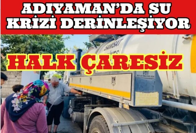 SU YOK, YAŞAM YOK: ADIYAMAN ÇARESİZLİKLE BOĞUŞUYOR