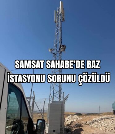 SAMSAT SAHABE’DE BAZ İSTASYONU SORUNU ÇÖZÜLDÜ