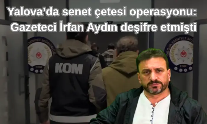 Yalova’da senet çetesi operasyonu: Gazeteci İrfan Aydın deşifre etmişti