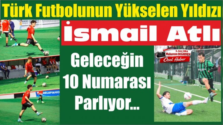 Türk Futbolunun Yükselen Yıldızı İsmail Atlı