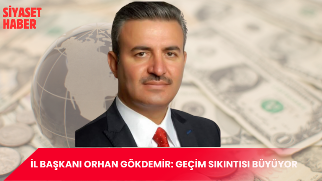 İl Başkanı Orhan Gökdemir: Geçim sıkıntısı büyüyor