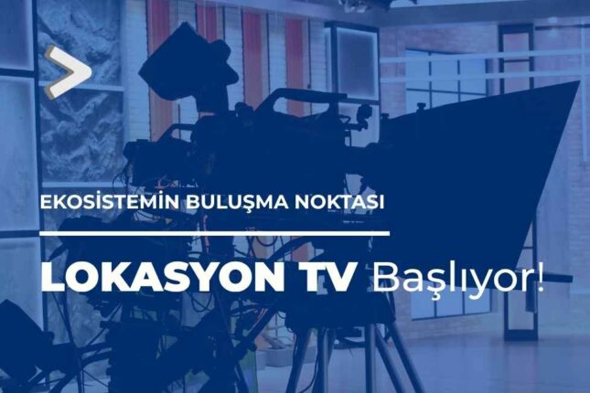 İŞ DÜNYASI VE GİRİŞİMCİLİK EKOSİSTEMİ LOKASYON TV’DE BULUŞUYOR!